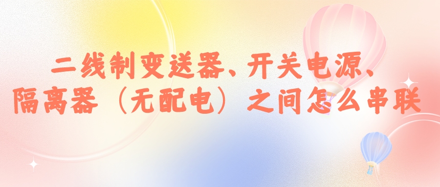 二線(xiàn)制變送器、開(kāi)關(guān)電源、隔離器（無(wú)配電）之間怎么串...